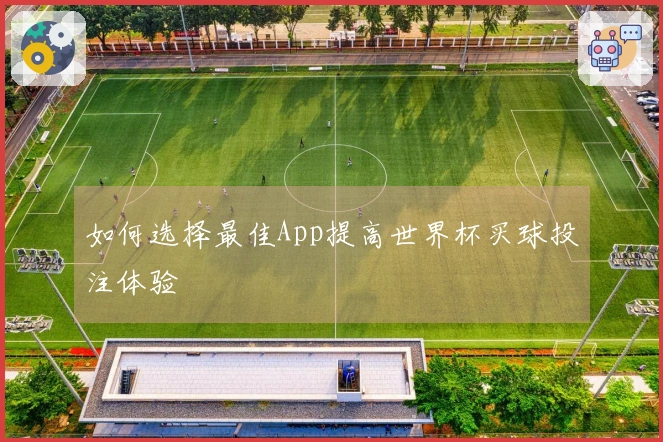 如何选择最佳App提高世界杯买球投注体验