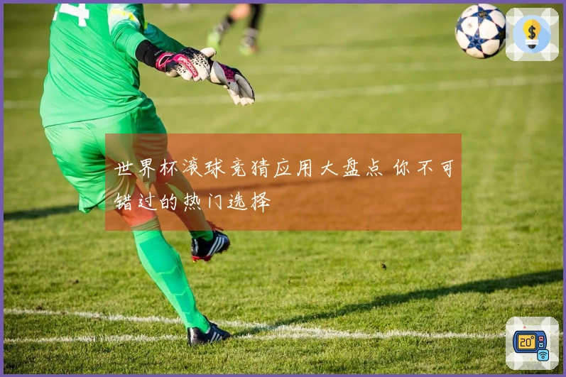 世界杯滚球竞猜应用大盘点 你不可错过的热门选择