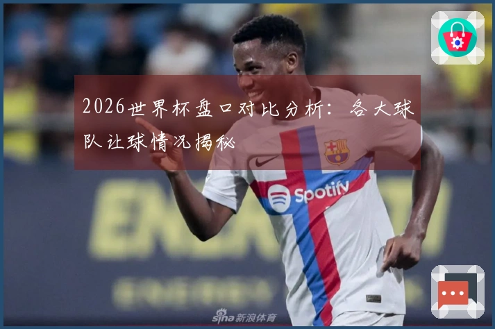 2026世界杯盘口对比分析：各大球队让球情况揭秘