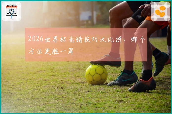 2026世界杯竞猜技巧大比拼，哪个方法更胜一筹
