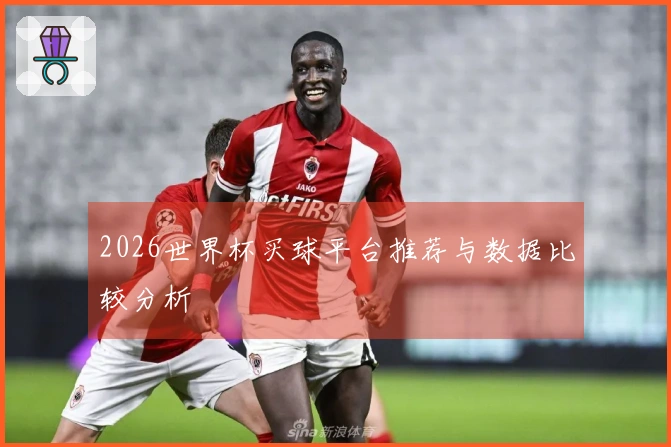 2026世界杯买球平台推荐与数据比较分析