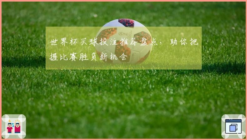 世界杯买球投注推荐盘点，助你把握比赛胜负新机会