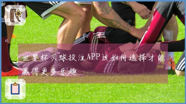 世界杯买球投注APP该如何选择才能赢得更多乐趣