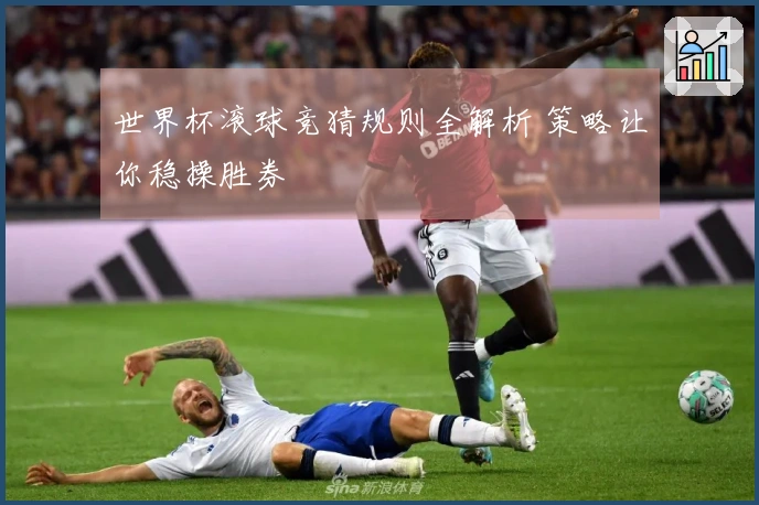 世界杯滚球竞猜规则全解析 策略让你稳操胜券